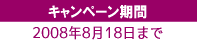 キャンペーン期間 2008年8月18日まで